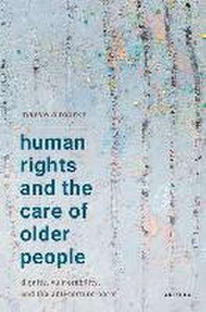 Human Rights and the Care of Older People: Dignity, Vulnerability, and the Anti-Torture Norm de Maeve O’Rourke