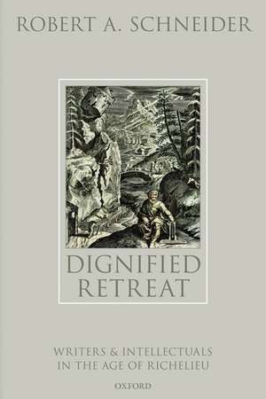 Dignified Retreat: Writers and Intellectuals in the Age of Richelieu de Robert A. Schneider