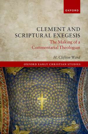 Clement and Scriptural Exegesis: The Making of a Commentarial Theologian de H. Clifton Ward