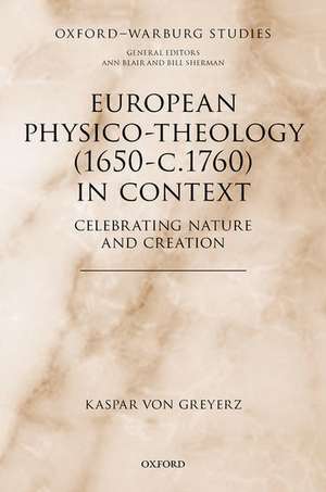 European Physico-theology (1650-c.1760) in Context: Celebrating Nature and Creation de Kaspar von Greyerz