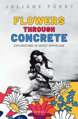 Flowers Through Concrete: Explorations in Soviet Hippieland de Juliane Fürst