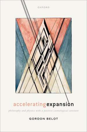 Accelerating Expansion: Philosophy and Physics with a Positive Cosmological Constant de Gordon Belot