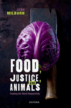 Food, Justice, and Animals: Feeding the World Respectfully de Josh Milburn