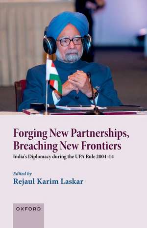 Forging New Partnerships, Breaching New Frontiers: India's Diplomacy during the UPA Rule 2004-14 de Rejaul Karim Laskar