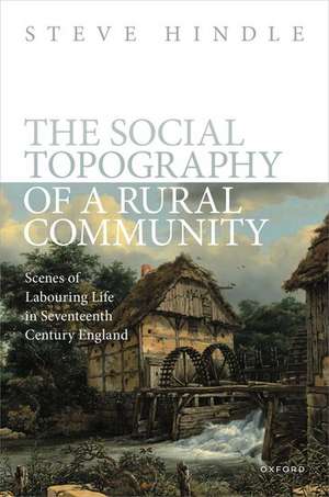 The Social Topography of a Rural Community: Scenes of Labouring Life in Seventeenth Century England de Steve Hindle