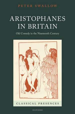 Aristophanes in Britain: Old Comedy in the Nineteenth Century de Peter Swallow