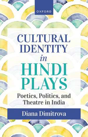 Cultural Identity in Hindi Plays: Poetics, Politics, and Theatre in India de Diana Dimitrova