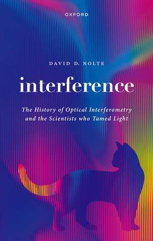 Interference: The History of Optical Interferometry and the Scientists Who Tamed Light de David D. Nolte