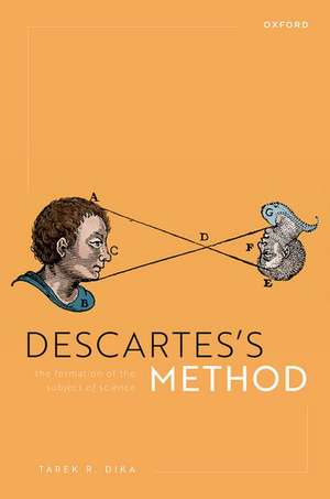 Descartes's Method: The Formation of the Subject of Science de Tarek R. Dika