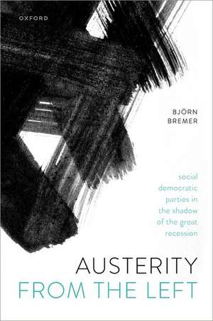 Austerity from the Left: Social Democratic Parties in the Shadow of the Great Recession de Björn Bremer