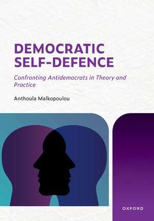 Democratic Self-Defence: Confronting Antidemocrats in Theory and Practice de Anthoula Malkopoulou