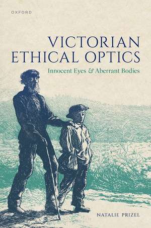 Victorian Ethical Optics: Innocent Eyes and Aberrant Bodies de Natalie Prizel