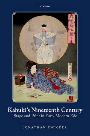 Kabuki's Nineteenth Century: Stage and Print in Early Modern Edo de Jonathan E. Zwicker