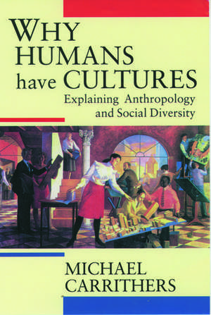 Why Humans Have Cultures: Explaining Anthropology and Social Diversity de Michael Carrithers