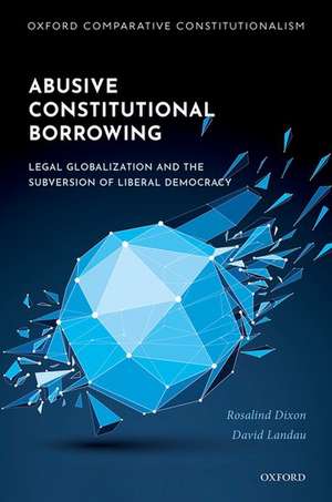 Abusive Constitutional Borrowing: Legal globalization and the subversion of liberal democracy de Rosalind Dixon