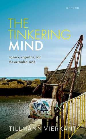 The Tinkering Mind: Agency, Cognition, and the Extended Mind de Tillmann Vierkant