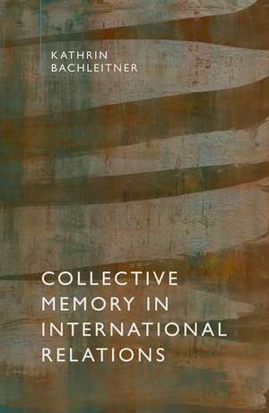 Collective Memory in International Relations de Kathrin Bachleitner