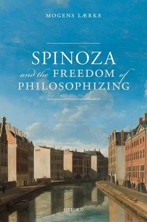 Spinoza and the Freedom of Philosophizing de Mogens Lærke