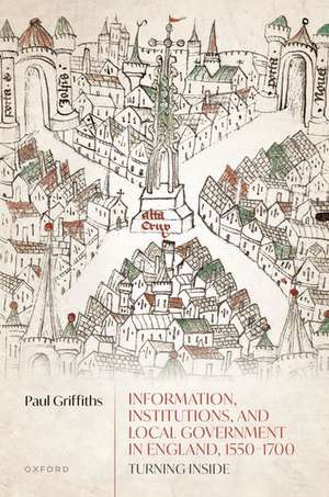 Information, Institutions, and Local Government in England, 1550-1700: Turning Inside de Paul Griffiths