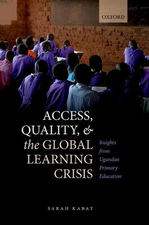 Access, Quality, and the Global Learning Crisis: Insights from Ugandan Primary Education de Sarah Kabay