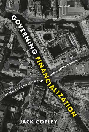 Governing Financialization: The Tangled Politics of Financial Liberalization in Britain de Jack Copley
