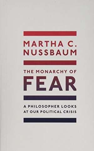 The Monarchy of Fear: A Philosopher Looks at Our Political Crisis de Martha C. Nussbaum