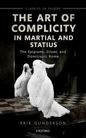 The Art of Complicity in Martial and Statius: Martial's Epigrams, Statius' Silvae, and Domitianic Rome de Erik Gunderson