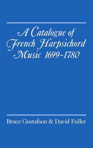 A Catalogue of French Harpsichord Music 1699-1780 de Bruce Gustafson