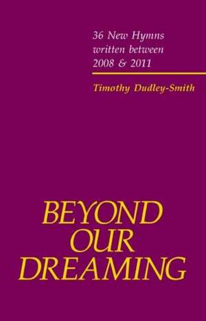 Beyond our Dreaming: 36 New Hymns written between 2008 and 2011 de Timothy Dudley-Smith