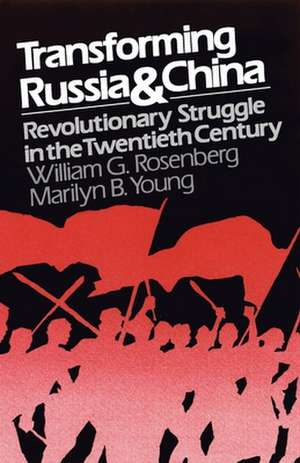 Transforming Russia and China: Revolutionary Struggle in the Twentieth Century de William G. Rosenberg