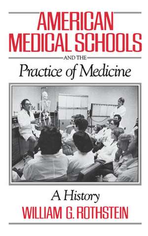 American Medical Schools and the Practice of Medicine: A History de William G. Rothstein