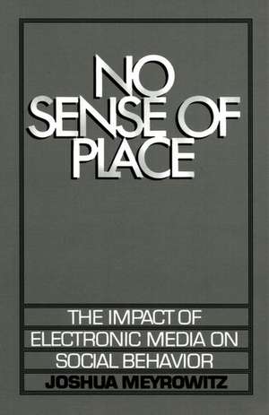 No Sense of Place: The Impact of the Electronic Media on Social Behavior de Joshua Meyrowitz