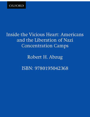 Inside the Vicious Heart: Americans and the Liberation of the Nazi Concentration Camps de Robert H. Abzug