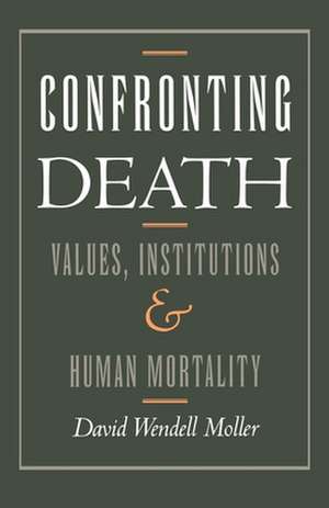 Confronting Death: Values, Institutions, and Human Mortality de David Wendell Moller