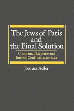 The Jews of Paris and the Final Solution: Communal Response and Internal Conflicts, 1940-1944 de Jacques Adler