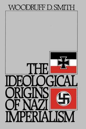 The Ideological Origins of Nazi Imperialism de Woodruff D. Smith