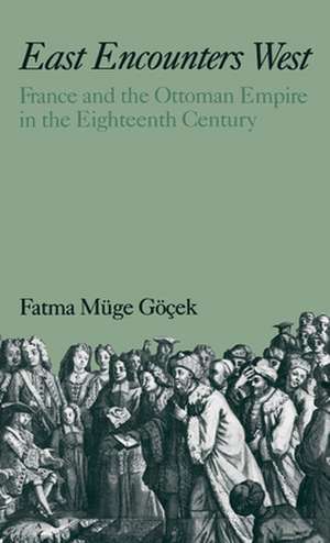 East Encounters West: France and the Ottoman Empire in the Eighteenth Century de Fatma Müge Göcek