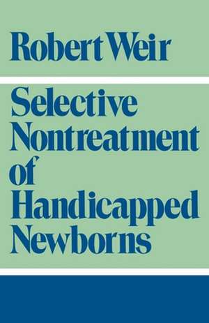 Selective Nontreatment of Handicapped Newborns: Moral Dilemmas in Neonatal Medicine de Robert F. Weir