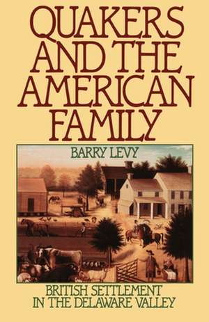 Quakers and the American Family: British Settlement in the Delaware Valley de Barry Levy