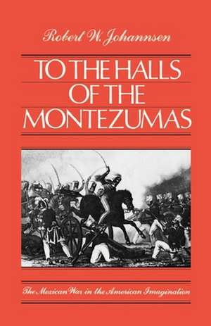 To the Halls of the Montezumas: The Mexican War in the American Imagination de Robert W. Johannsen