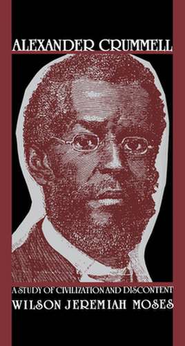 Alexander Crummell: A Study of Civilization and Discontent de Wilson Jeremiah Moses