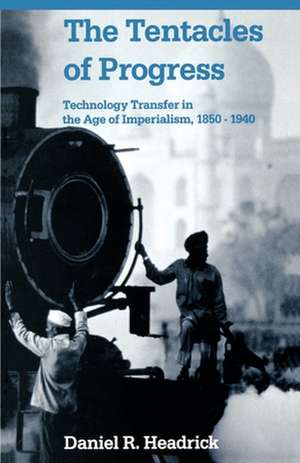 The Tentacles of Progress: Technology Transfer in the Age of Imperialism, 1850-1940 de Daniel R. Headrick