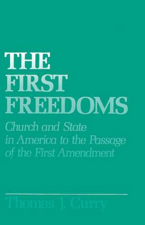 The First Freedoms: Church and State in America to the Passage of the First Amendment de Thomas J. Curry