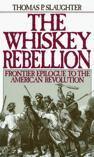 The Whiskey Rebellion: Frontier Epilogue to the American Revolution de Thomas P. Slaughter