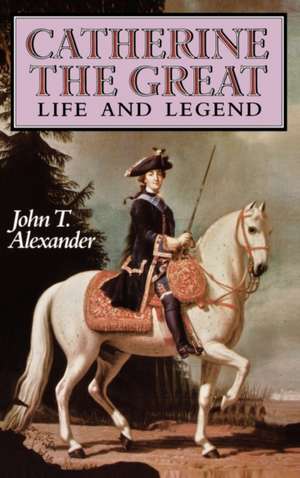 Catherine the Great: Life and Legend de John T. Alexander