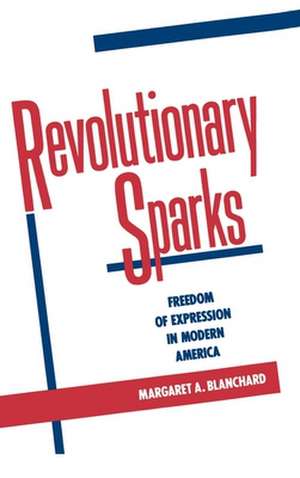 Revolutionary Sparks: Freedom of Expression in Modern America de Margaret A. Blanchard