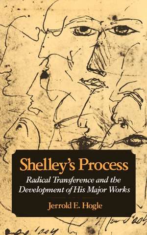 Shelley's Process: Radical Transference and the Development of his Major Works de Jerrold E. Hogle