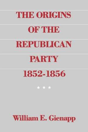 The Origins of the Republican Party 1852-1856 de William E. Gienapp