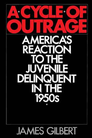 A Cycle of Outrage: America's Reaction to the Juvenile Delinquent in the 1950s de James Gilbert