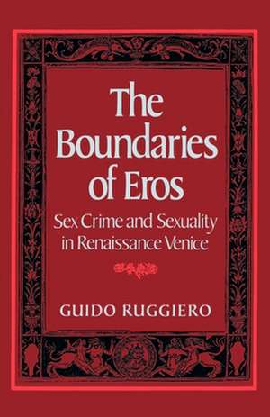 The Boundaries of Eros: Sex Crime and Sexuality in Renaissance Venice de Guido Ruggiero